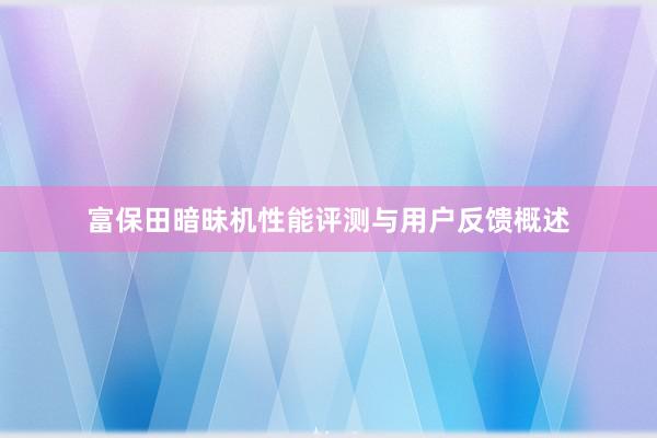 富保田暗昧机性能评测与用户反馈概述