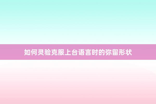 如何灵验克服上台语言时的弥留形状