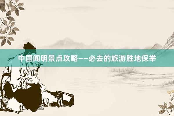 中国闻明景点攻略——必去的旅游胜地保举