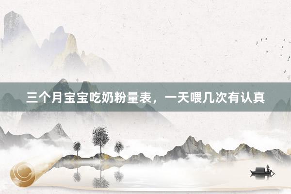 三个月宝宝吃奶粉量表，一天喂几次有认真