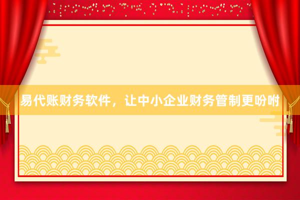 易代账财务软件，让中小企业财务管制更吩咐