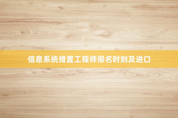信息系统措置工程师报名时刻及进口