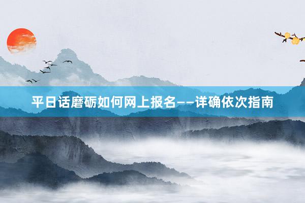 平日话磨砺如何网上报名——详确依次指南