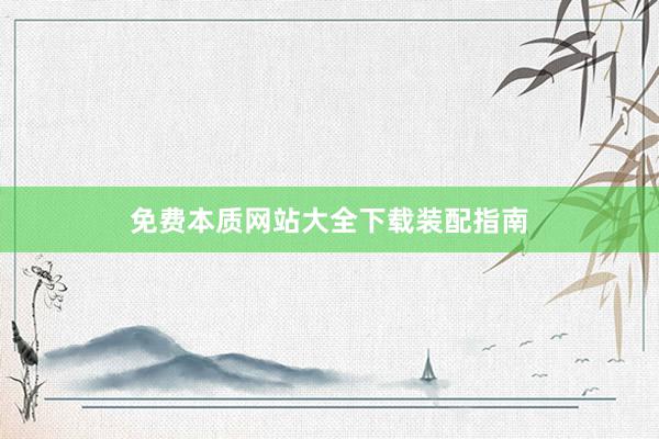 免费本质网站大全下载装配指南