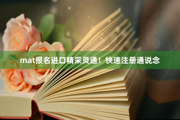 mat报名进口精采灵通！快速注册通说念