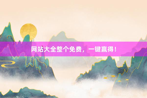 网站大全整个免费，一键赢得！