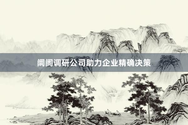 阛阓调研公司助力企业精确决策