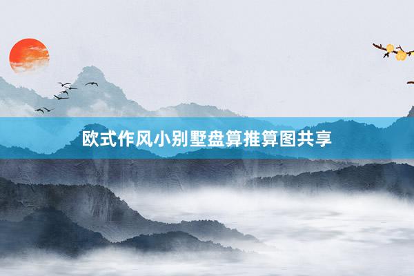 欧式作风小别墅盘算推算图共享