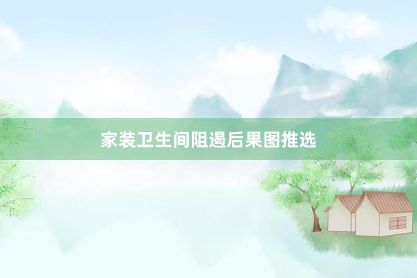 家装卫生间阻遏后果图推选