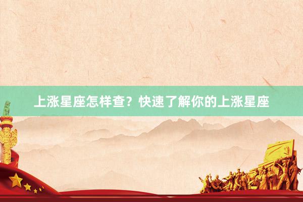 上涨星座怎样查？快速了解你的上涨星座