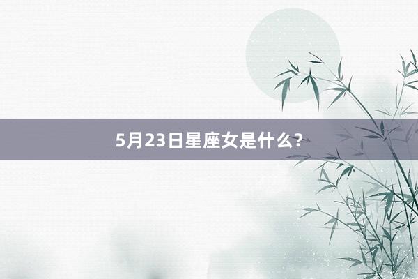 5月23日星座女是什么？