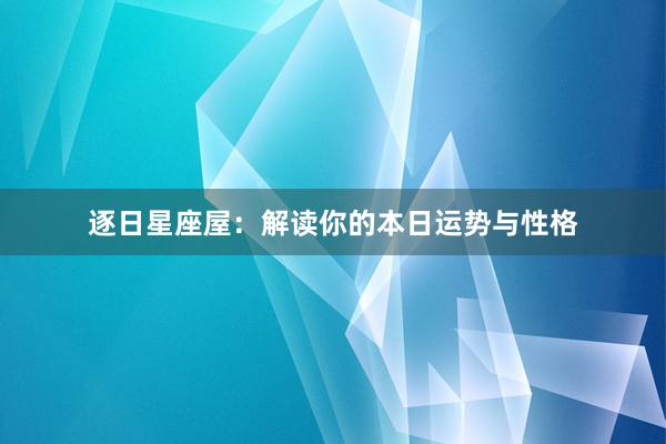 逐日星座屋：解读你的本日运势与性格