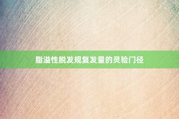 脂溢性脱发规复发量的灵验门径