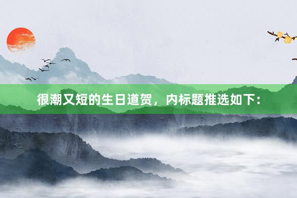 很潮又短的生日道贺，内标题推选如下：