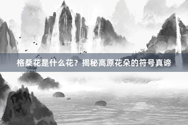 格桑花是什么花？揭秘高原花朵的符号真谛